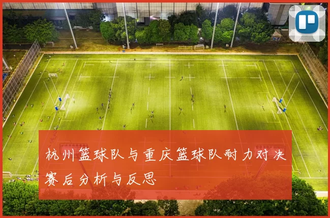 杭州篮球队与重庆篮球队耐力对决赛后分析与反思