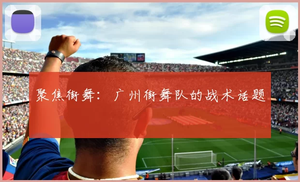 聚焦街舞：广州街舞队的战术话题