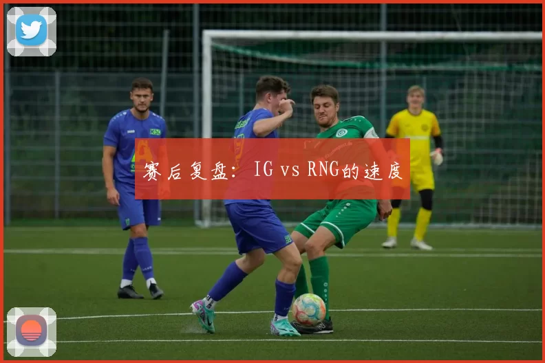 赛后复盘：IG vs RNG的速度