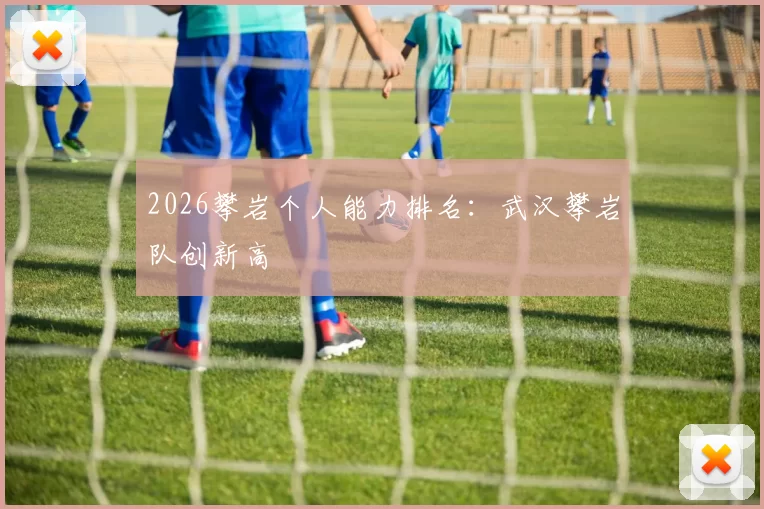 2026攀岩个人能力排名：武汉攀岩队创新高