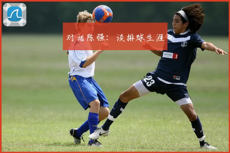 对话陈强：谈排球生涯