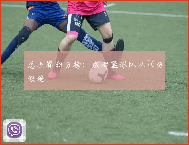 总决赛积分榜：成都篮球队以76分领跑
