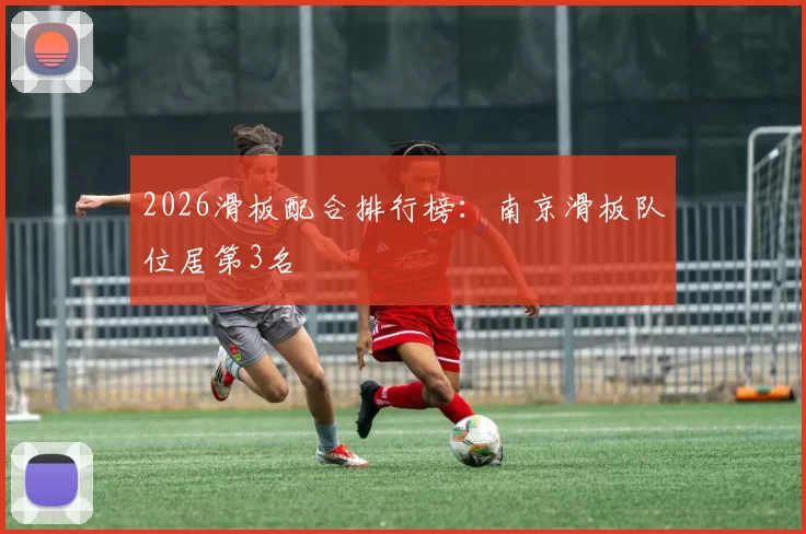 2026滑板配合排行榜：南京滑板队位居第3名