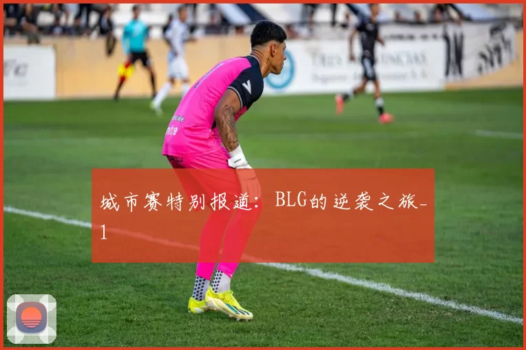 城市赛特别报道：BLG的逆袭之旅_1