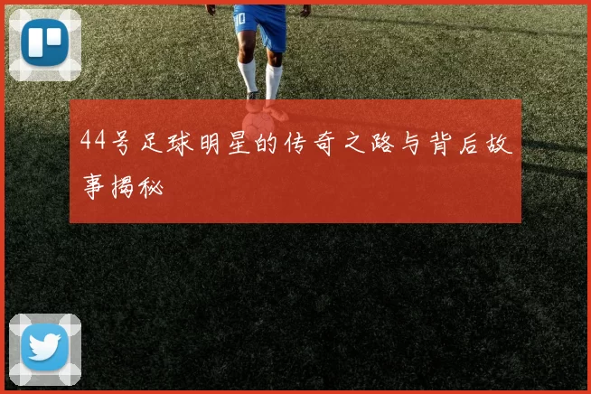 44号足球明星的传奇之路与背后故事揭秘