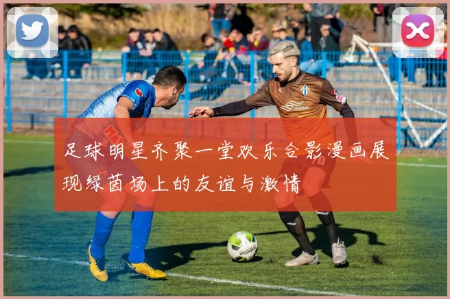 足球明星齐聚一堂欢乐合影漫画展现绿茵场上的友谊与激情