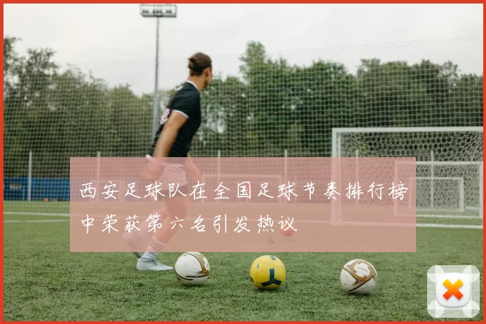西安足球队在全国足球节奏排行榜中荣获第六名引发热议
