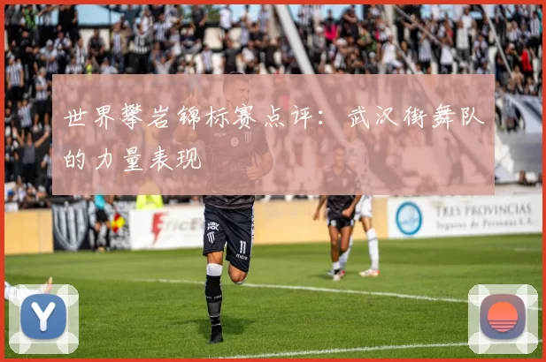 世界攀岩锦标赛点评：武汉街舞队的力量表现